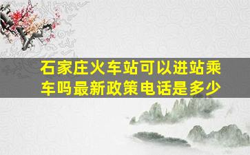 石家庄火车站可以进站乘车吗最新政策电话是多少