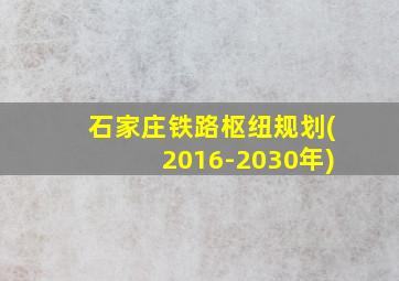 石家庄铁路枢纽规划(2016-2030年)