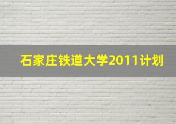 石家庄铁道大学2011计划