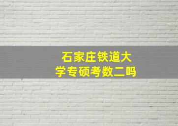 石家庄铁道大学专硕考数二吗