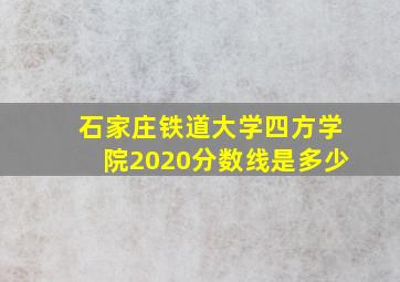 石家庄铁道大学四方学院2020分数线是多少