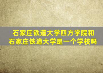 石家庄铁道大学四方学院和石家庄铁道大学是一个学校吗