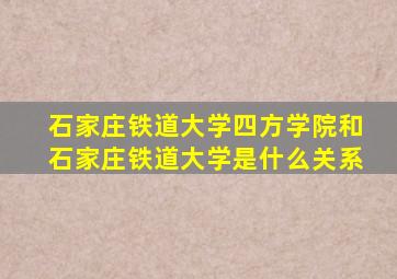 石家庄铁道大学四方学院和石家庄铁道大学是什么关系