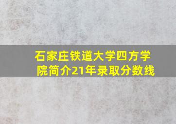 石家庄铁道大学四方学院简介21年录取分数线