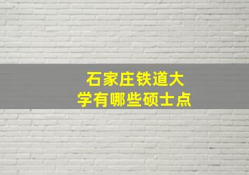 石家庄铁道大学有哪些硕士点