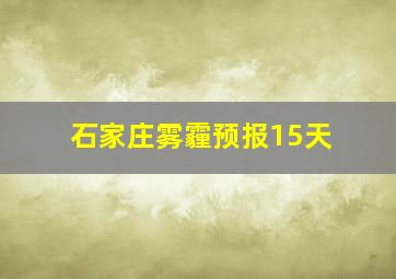 石家庄雾霾预报15天