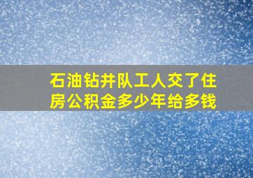 石油钻井队工人交了住房公积金多少年给多钱