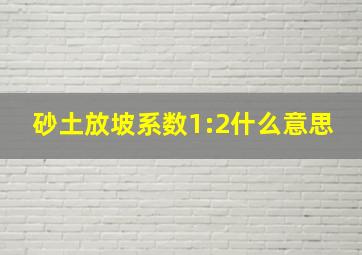 砂土放坡系数1:2什么意思