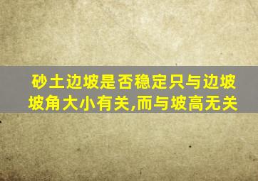 砂土边坡是否稳定只与边坡坡角大小有关,而与坡高无关