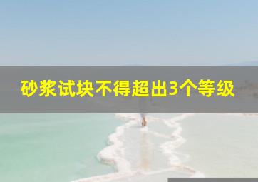 砂浆试块不得超出3个等级