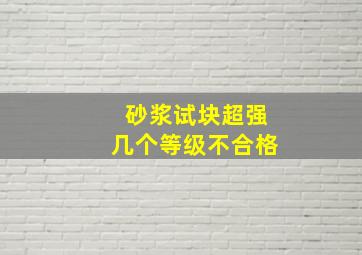 砂浆试块超强几个等级不合格