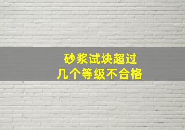 砂浆试块超过几个等级不合格