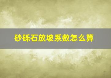 砂砾石放坡系数怎么算