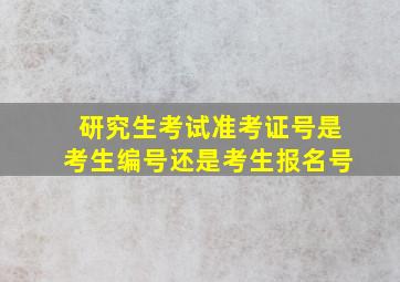 研究生考试准考证号是考生编号还是考生报名号