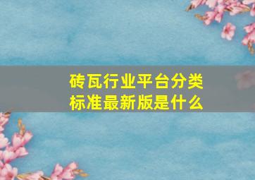 砖瓦行业平台分类标准最新版是什么