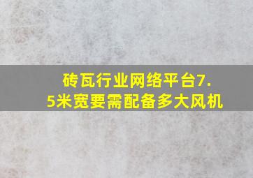 砖瓦行业网络平台7.5米宽要需配备多大风机