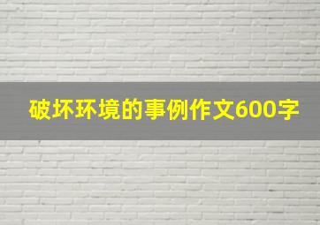 破坏环境的事例作文600字