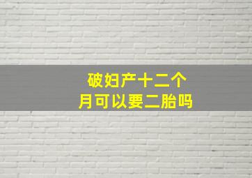 破妇产十二个月可以要二胎吗