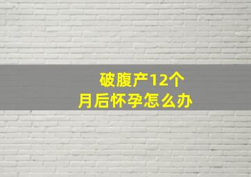 破腹产12个月后怀孕怎么办