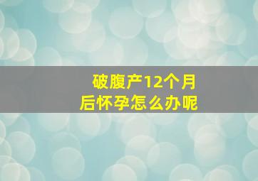 破腹产12个月后怀孕怎么办呢