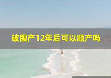 破腹产12年后可以顺产吗