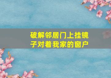 破解邻居门上挂镜子对着我家的窗户