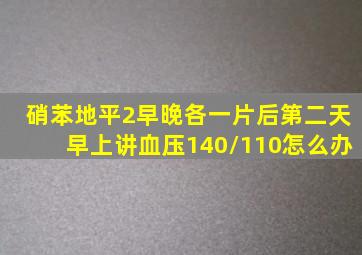 硝苯地平2早晚各一片后第二天早上讲血压140/110怎么办