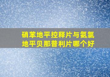 硝苯地平控释片与氨氯地平贝那普利片哪个好