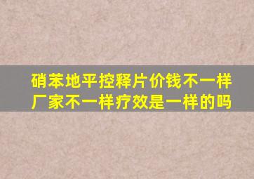 硝苯地平控释片价钱不一样厂家不一样疗效是一样的吗