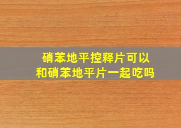 硝苯地平控释片可以和硝苯地平片一起吃吗