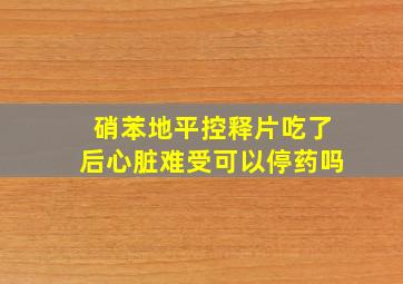 硝苯地平控释片吃了后心脏难受可以停药吗