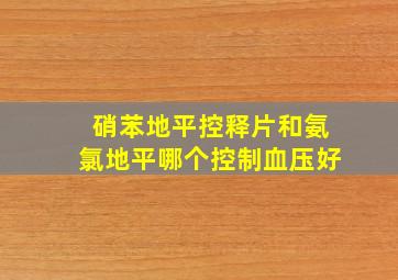 硝苯地平控释片和氨氯地平哪个控制血压好