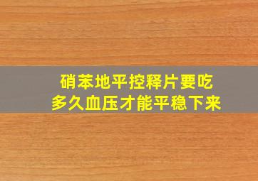 硝苯地平控释片要吃多久血压才能平稳下来