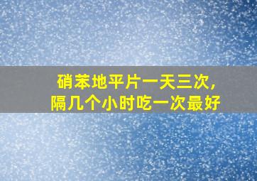 硝苯地平片一天三次,隔几个小时吃一次最好