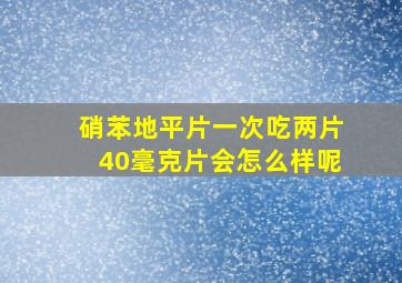 硝苯地平片一次吃两片40毫克片会怎么样呢