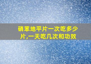 硝苯地平片一次吃多少片,一天吃几次和功效