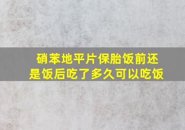 硝苯地平片保胎饭前还是饭后吃了多久可以吃饭