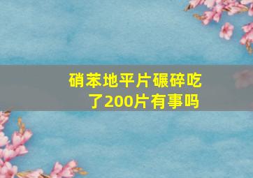 硝苯地平片碾碎吃了200片有事吗