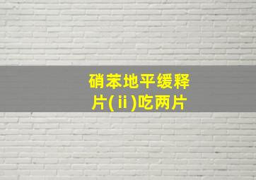 硝苯地平缓释片(ⅱ)吃两片