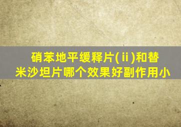 硝苯地平缓释片(ⅱ)和替米沙坦片哪个效果好副作用小