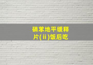 硝苯地平缓释片(ⅱ)饭后吃