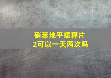 硝苯地平缓释片2可以一天两次吗