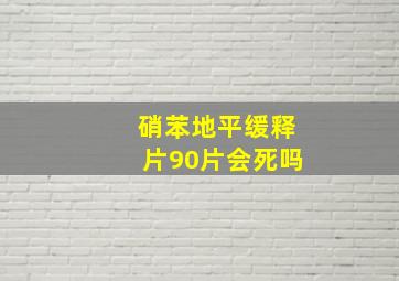 硝苯地平缓释片90片会死吗