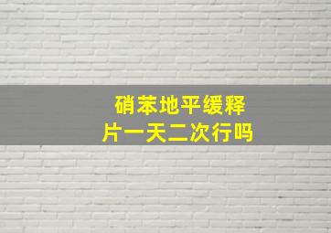 硝苯地平缓释片一天二次行吗