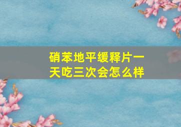 硝苯地平缓释片一天吃三次会怎么样