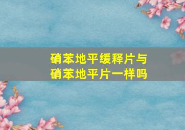 硝苯地平缓释片与硝苯地平片一样吗