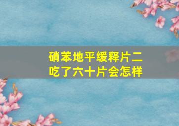 硝苯地平缓释片二吃了六十片会怎样