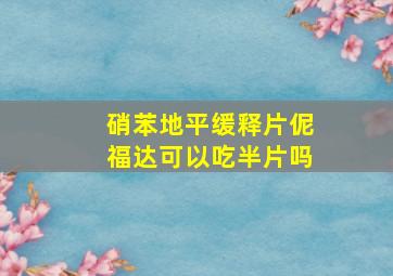 硝苯地平缓释片伲福达可以吃半片吗