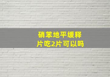 硝苯地平缓释片吃2片可以吗