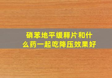 硝苯地平缓释片和什么药一起吃降压效果好